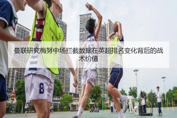 曼联研究梅努中场拦截数据在英超排名变化背后的战术价值