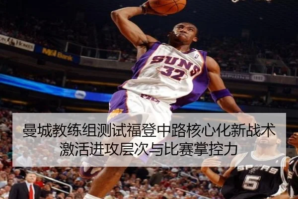 曼城教练组测试福登中路核心化新战术激活进攻层次与比赛掌控力