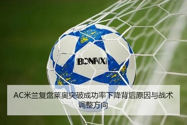 AC米兰复盘莱奥突破成功率下降背后原因与战术调整方向