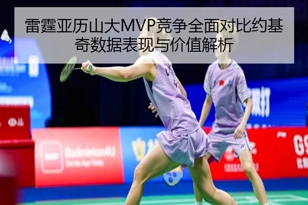 雷霆亚历山大MVP竞争全面对比约基奇数据表现与价值解析