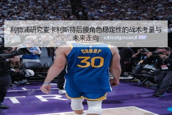 利物浦研究麦卡利斯特后腰角色稳定性的战术考量与未来走向