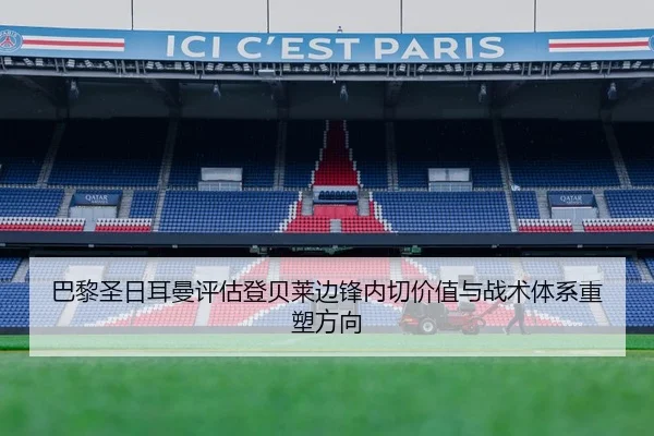 巴黎圣日耳曼评估登贝莱边锋内切价值与战术体系重塑方向